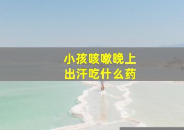 小孩咳嗽晚上出汗吃什么药