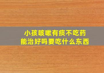 小孩咳嗽有痰不吃药能治好吗要吃什么东西