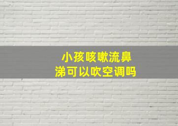 小孩咳嗽流鼻涕可以吹空调吗