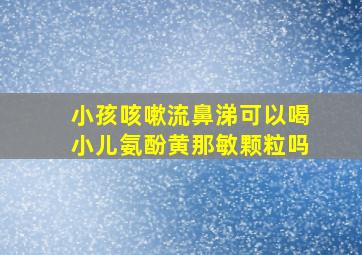 小孩咳嗽流鼻涕可以喝小儿氨酚黄那敏颗粒吗