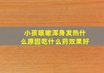 小孩咳嗽浑身发热什么原因吃什么药效果好