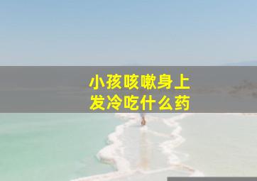 小孩咳嗽身上发冷吃什么药