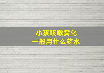 小孩咳嗽雾化一般用什么药水