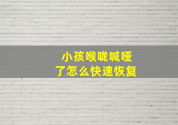 小孩喉咙喊哑了怎么快速恢复