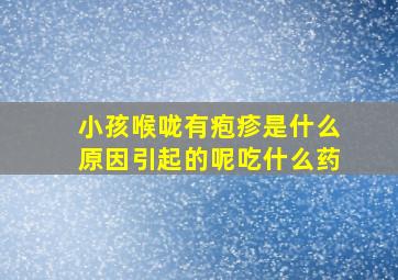 小孩喉咙有疱疹是什么原因引起的呢吃什么药