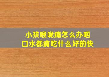 小孩喉咙痛怎么办咽口水都痛吃什么好的快