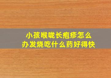 小孩喉咙长疱疹怎么办发烧吃什么药好得快