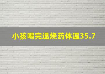 小孩喝完退烧药体温35.7