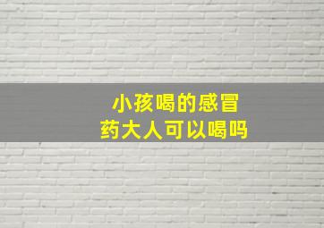 小孩喝的感冒药大人可以喝吗