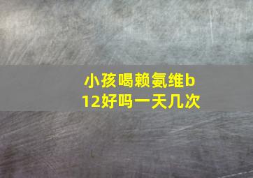 小孩喝赖氨维b12好吗一天几次