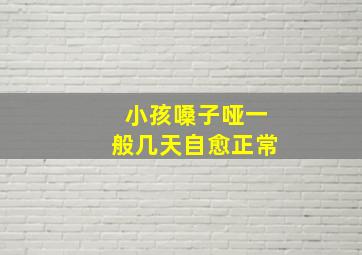 小孩嗓子哑一般几天自愈正常