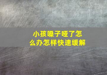 小孩嗓子哑了怎么办怎样快速缓解