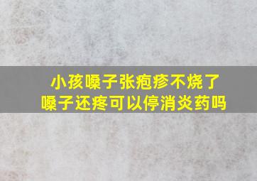 小孩嗓子张疱疹不烧了嗓子还疼可以停消炎药吗