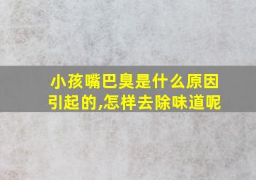 小孩嘴巴臭是什么原因引起的,怎样去除味道呢