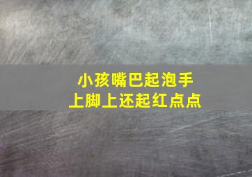 小孩嘴巴起泡手上脚上还起红点点