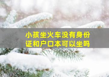 小孩坐火车没有身份证和户口本可以坐吗