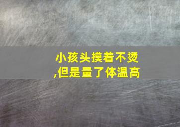 小孩头摸着不烫,但是量了体温高