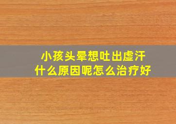 小孩头晕想吐出虚汗什么原因呢怎么治疗好