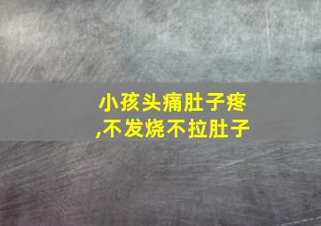 小孩头痛肚子疼,不发烧不拉肚子