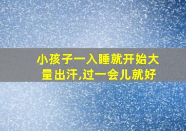 小孩子一入睡就开始大量出汗,过一会儿就好