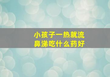 小孩子一热就流鼻涕吃什么药好