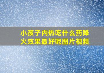 小孩子内热吃什么药降火效果最好呢图片视频