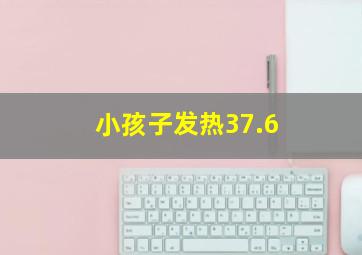 小孩子发热37.6