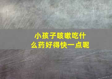 小孩子咳嗽吃什么药好得快一点呢