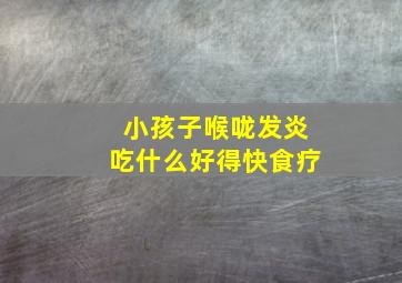 小孩子喉咙发炎吃什么好得快食疗