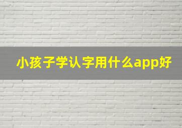 小孩子学认字用什么app好