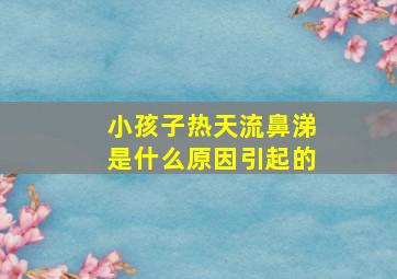 小孩子热天流鼻涕是什么原因引起的