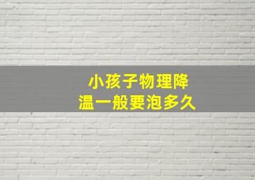 小孩子物理降温一般要泡多久