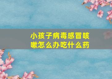 小孩子病毒感冒咳嗽怎么办吃什么药