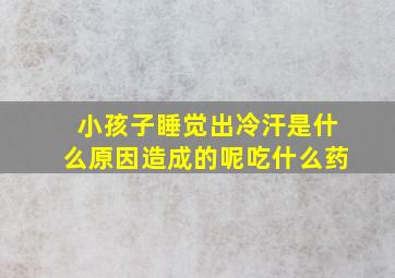 小孩子睡觉出冷汗是什么原因造成的呢吃什么药