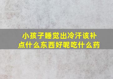 小孩子睡觉出冷汗该补点什么东西好呢吃什么药