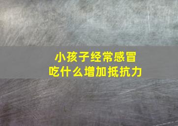 小孩子经常感冒吃什么增加抵抗力