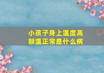 小孩子身上温度高额温正常是什么病