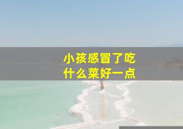 小孩感冒了吃什么菜好一点