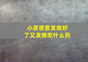 小孩感冒发烧好了又发烧吃什么药