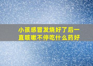 小孩感冒发烧好了后一直咳嗽不停吃什么药好