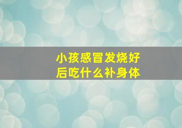 小孩感冒发烧好后吃什么补身体