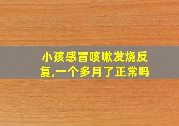 小孩感冒咳嗽发烧反复,一个多月了正常吗