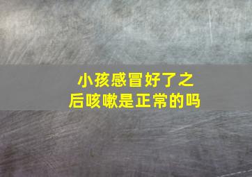 小孩感冒好了之后咳嗽是正常的吗