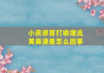 小孩感冒打喷嚏流黄鼻涕是怎么回事