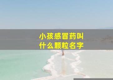 小孩感冒药叫什么颗粒名字