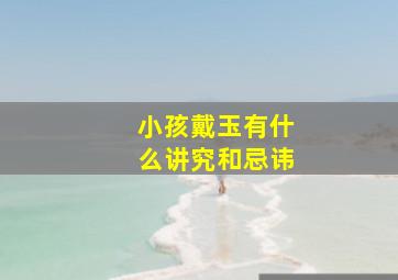 小孩戴玉有什么讲究和忌讳