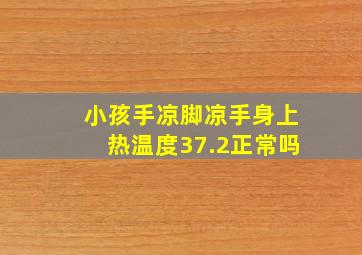 小孩手凉脚凉手身上热温度37.2正常吗