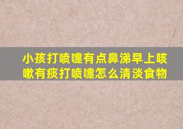 小孩打喷嚏有点鼻涕早上咳嗽有痰打喷嚏怎么清淡食物