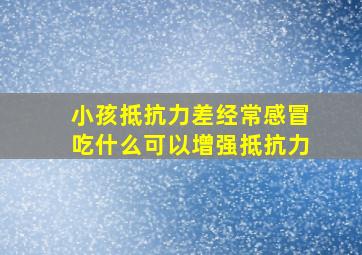 小孩抵抗力差经常感冒吃什么可以增强抵抗力