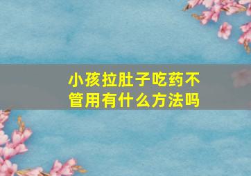 小孩拉肚子吃药不管用有什么方法吗